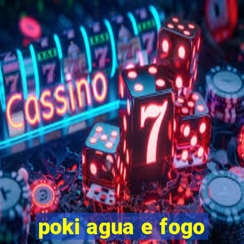 poki agua e fogo